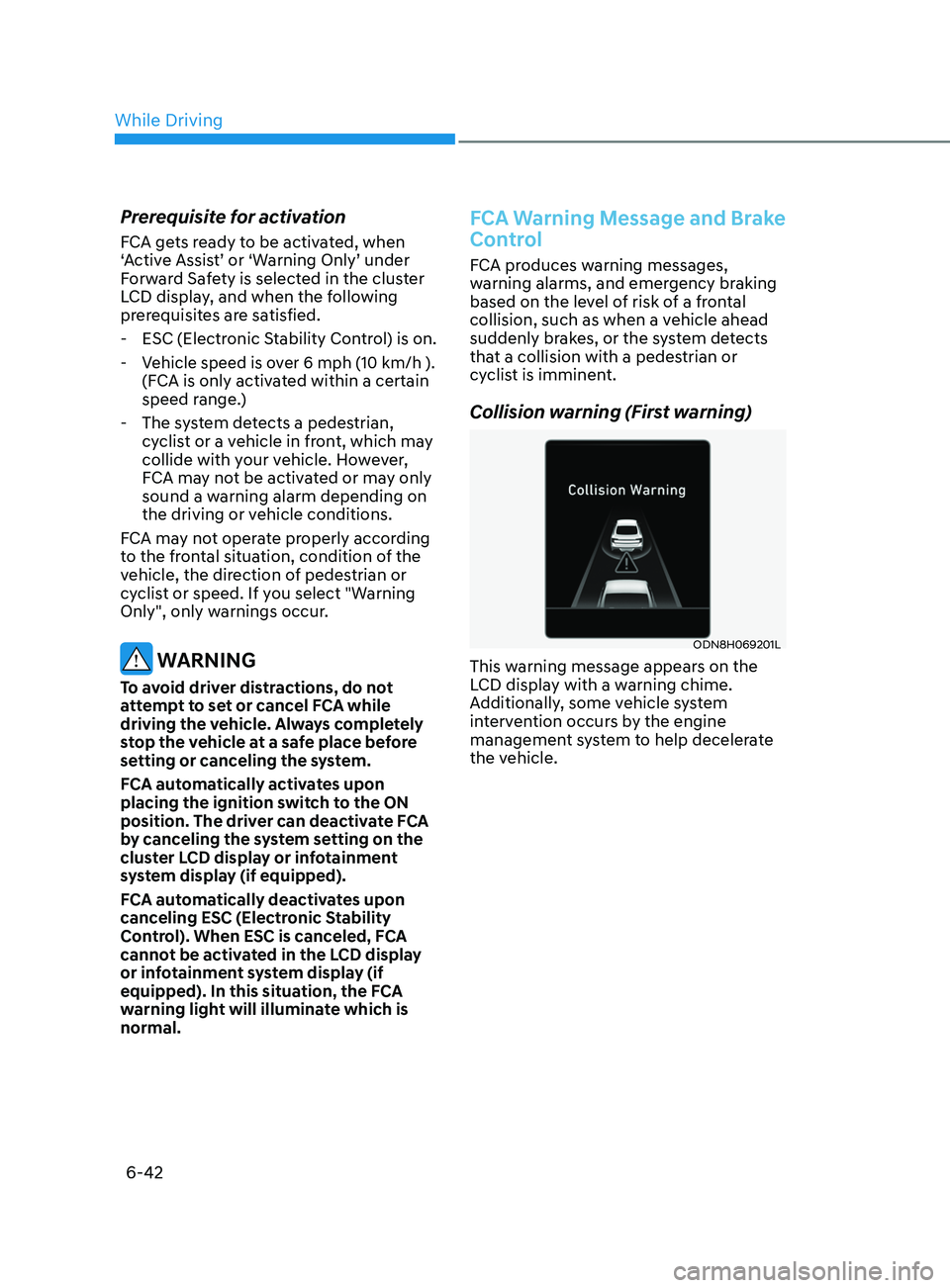 HYUNDAI SONATA LIMITED 2021  Owners Manual 6-42
Prerequisite for activation
FCA gets ready to be activated, when 
‘Active Assist’ or ‘Warning Only’ under 
Forward Safety is selected in the cluster 
LCD display, and when the following 
