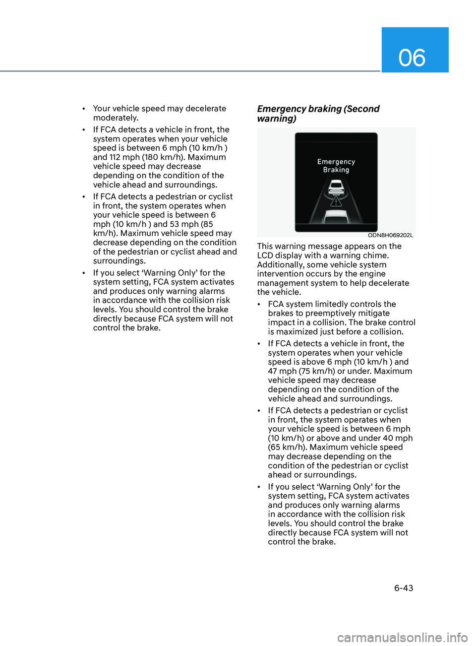 HYUNDAI SONATA LIMITED 2021  Owners Manual 06
6-43
•	Your vehicle speed may decelerate 
moderately.
•	 If FCA detects a vehicle in front, the 
system operates when your vehicle 
speed is between 6 mph (10 km/h ) 
and 112 mph (180 km/h). Ma