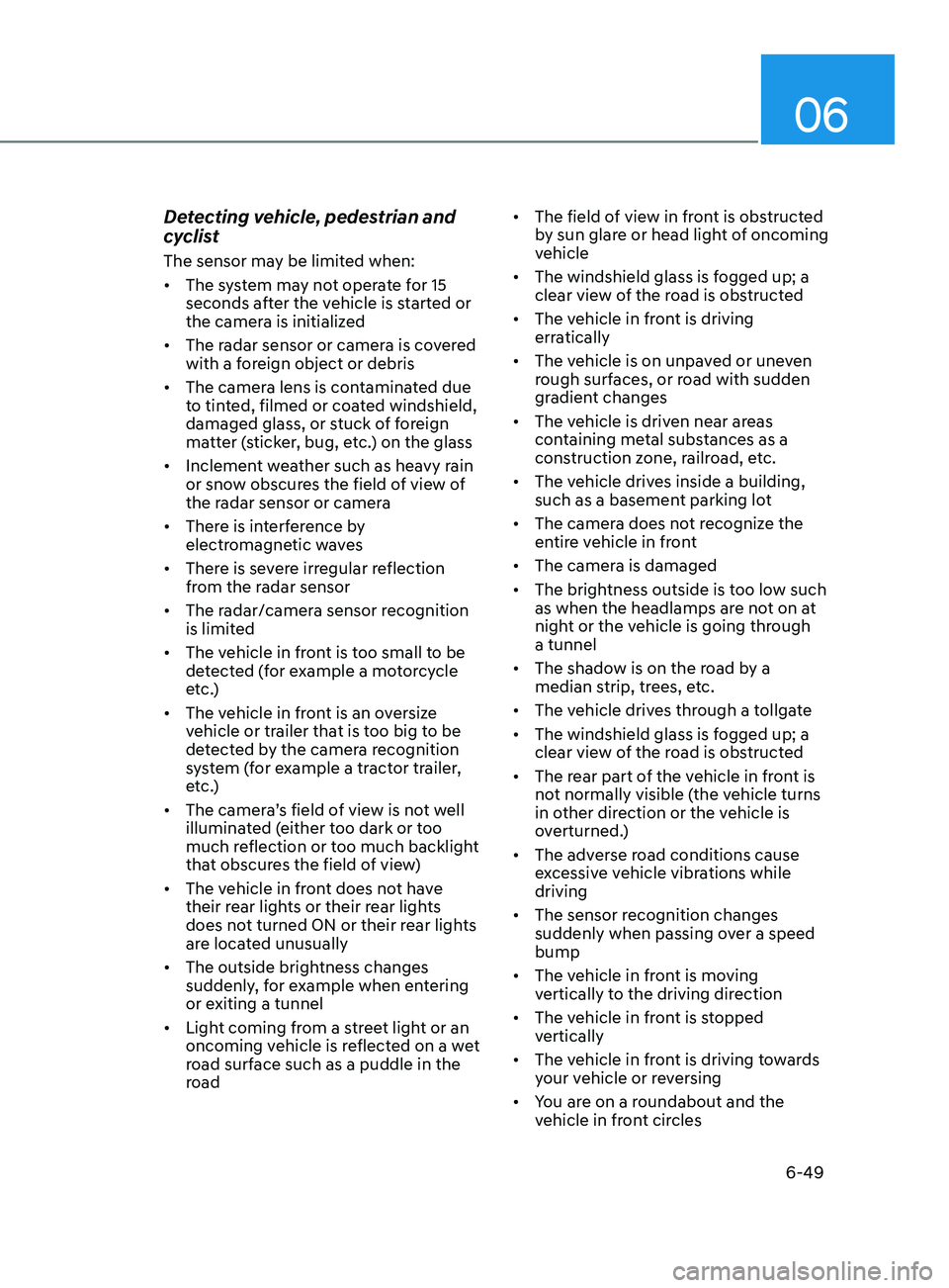 HYUNDAI SONATA LIMITED 2021 Owners Manual 06
6-49
Detecting vehicle, pedestrian and
cyclist
The sensor may be limited when:
• The system may not operate for 15
seconds after the vehicle is started or
the camera is initialized
• The ra HYUNDAI SONATA LIMITED 2021 Owners Manual 06
6-49
Detecting vehicle, pedestrian and
cyclist
The sensor may be limited when:
• The system may not operate for 15
seconds after the vehicle is started or
the camera is initialized
• The ra