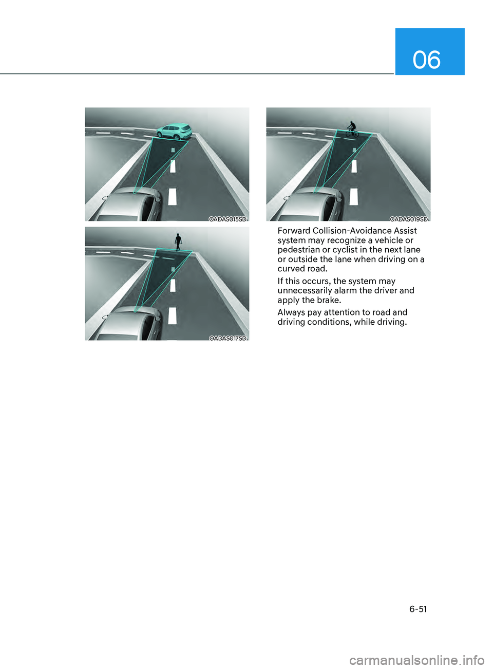 HYUNDAI SONATA LIMITED 2021  Owners Manual 06
6-51
OADAS015SD
OADAS017SD
OADAS019SD
Forward Collision-Avoidance Assist 
system may recognize a vehicle or 
pedestrian or cyclist in the next lane  
or outside the lane when driving on a 
curved r