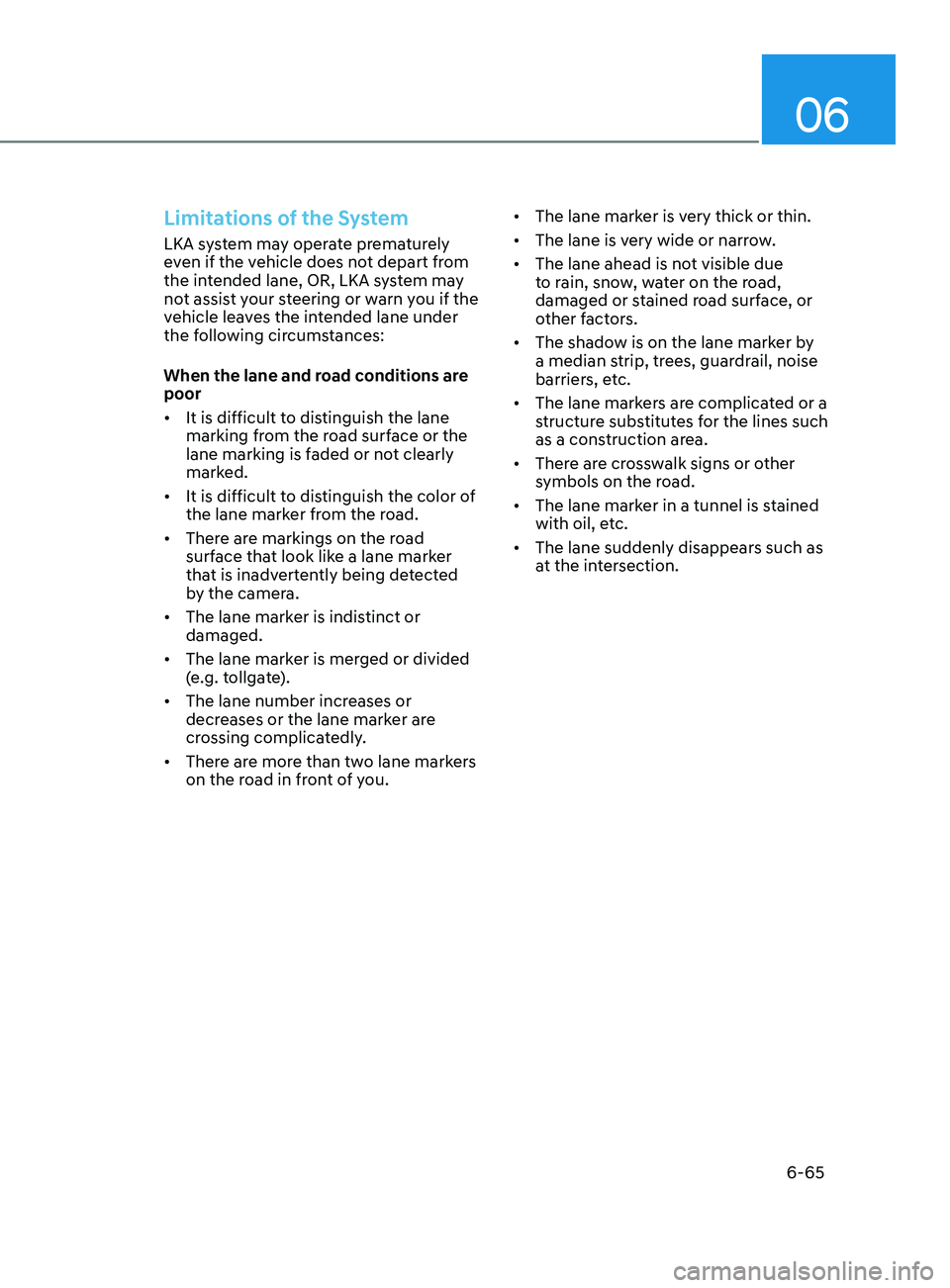 HYUNDAI SONATA LIMITED 2021 Owners Manual 06
6-65
Limitations of the System
LKA system may operate prematurely
even if the vehicle does not depart from
the intended lane, OR, LKA system may
not assist your steering or warn you if the
vehi HYUNDAI SONATA LIMITED 2021 Owners Manual 06
6-65
Limitations of the System
LKA system may operate prematurely
even if the vehicle does not depart from
the intended lane, OR, LKA system may
not assist your steering or warn you if the
vehi