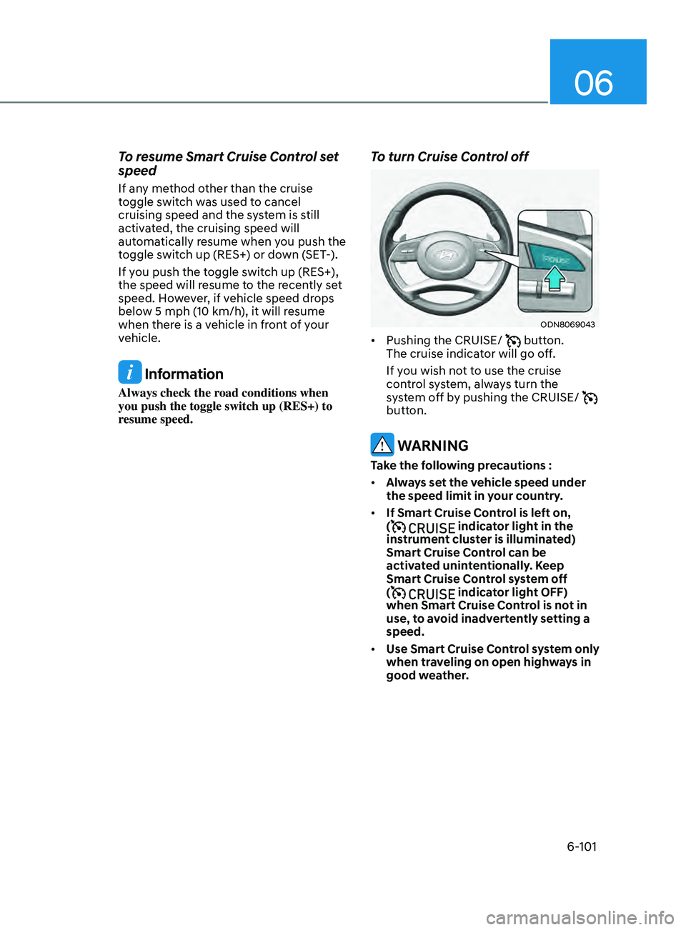 HYUNDAI SONATA LIMITED 2021 Owners Manual 06
6-101
To resume Smart Cruise Control set
speed
If any method other than the cruise
toggle switch was used to cancel
cruising speed and the system is still
activated, the cruising speed will
au HYUNDAI SONATA LIMITED 2021 Owners Manual 06
6-101
To resume Smart Cruise Control set
speed
If any method other than the cruise
toggle switch was used to cancel
cruising speed and the system is still
activated, the cruising speed will
au