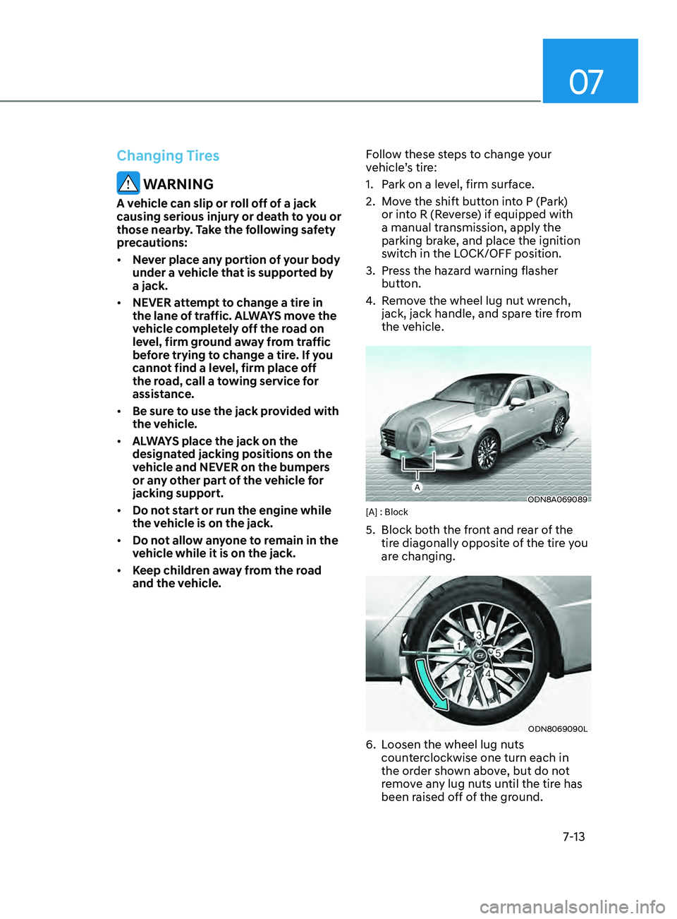 HYUNDAI SONATA LIMITED 2021 Owners Manual 07
7-13
Changing Tires
WARNING
A vehicle can slip or roll off of a jack
causing serious injury or death to you or
those nearby. Take the following safety
precautions:
• Never place any portion o HYUNDAI SONATA LIMITED 2021 Owners Manual 07
7-13
Changing Tires
WARNING
A vehicle can slip or roll off of a jack
causing serious injury or death to you or
those nearby. Take the following safety
precautions:
• Never place any portion o