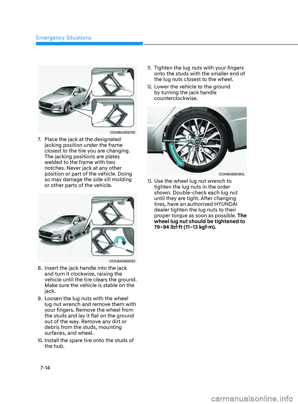HYUNDAI SONATA LIMITED 2021 Owners Manual Emergency Situations
7-14
ODN8A069091
7. Place the jack at the designated
jacking position under the frame
closest to the tire you are changing.
The jacking positions are plates
welded to the fram HYUNDAI SONATA LIMITED 2021 Owners Manual Emergency Situations
7-14
ODN8A069091
7. Place the jack at the designated
jacking position under the frame
closest to the tire you are changing.
The jacking positions are plates
welded to the fram