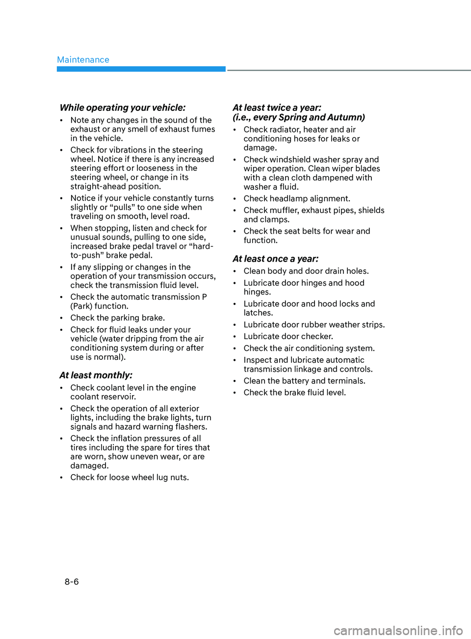 HYUNDAI SONATA LIMITED 2021 Owners Manual Maintenance
8-6
While operating your vehicle:
• Note any changes in the sound of the
exhaust or any smell of exhaust fumes
in the vehicle.
• Check for vibrations in the steering
wheel. Notice HYUNDAI SONATA LIMITED 2021 Owners Manual Maintenance
8-6
While operating your vehicle:
• Note any changes in the sound of the
exhaust or any smell of exhaust fumes
in the vehicle.
• Check for vibrations in the steering
wheel. Notice