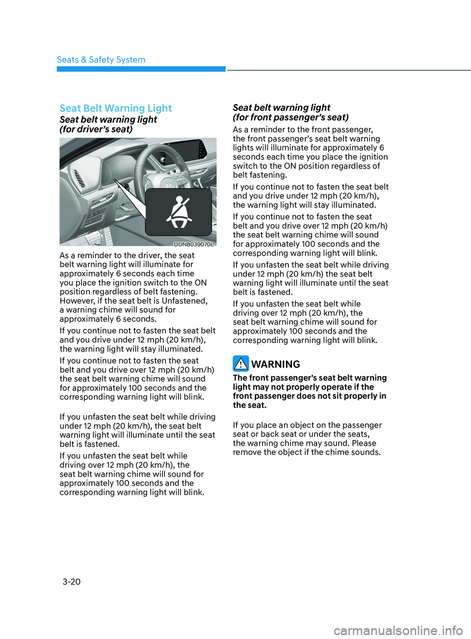 HYUNDAI SONATA LIMITED 2021 Owners Manual 3-20
Seat Belt Warning Light
Seat belt warning light
(for driver’s seat)
ODN8039070L
As a reminder to the driver, the seat
belt warning light will illuminate for
approximately 6 seconds each tim HYUNDAI SONATA LIMITED 2021 Owners Manual 3-20
Seat Belt Warning Light
Seat belt warning light
(for driver’s seat)
ODN8039070L
As a reminder to the driver, the seat
belt warning light will illuminate for
approximately 6 seconds each tim