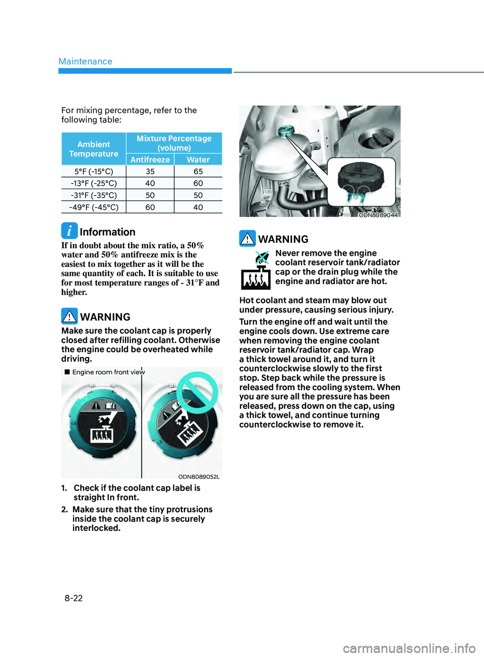 HYUNDAI SONATA LIMITED 2021 Owners Manual Maintenance
8-22
For mixing percentage, refer to the
following table:
Ambient
Temperature Mixture Percentage
(volume)
Antifreeze Water
5°F (-15°C) 35 65
-13°F (-25°C) 40 60
-31°F (-35°C) 50 5 HYUNDAI SONATA LIMITED 2021 Owners Manual Maintenance
8-22
For mixing percentage, refer to the
following table:
Ambient
Temperature Mixture Percentage
(volume)
Antifreeze Water
5°F (-15°C) 35 65
-13°F (-25°C) 40 60
-31°F (-35°C) 50 5