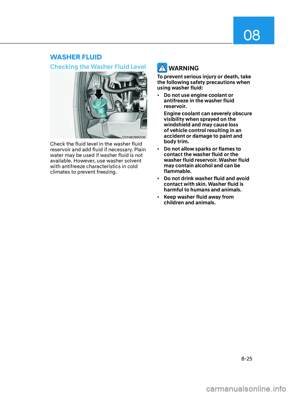 HYUNDAI SONATA LIMITED 2021  Owners Manual 08
8-25
Checking the Washer Fluid Level
ODN8089006
Check the fluid level in the washer fluid 
reservoir and add fluid if necessary. Plain 
water may be used if washer fluid is not 
available. However,