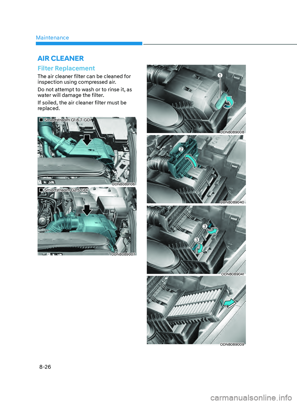 HYUNDAI SONATA LIMITED 2021  Owners Manual Maintenance
8-26
Filter Replacement
The air cleaner filter can be cleaned for 
inspection using compressed air.
Do not attempt to wash or to rinse it, as 
water will damage the filter.
If soiled, the 
