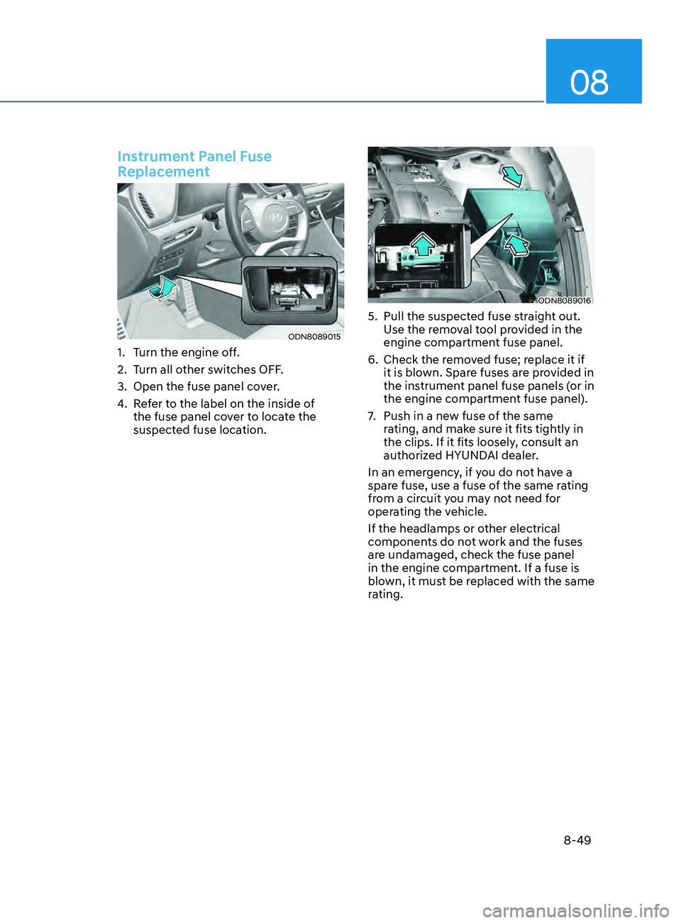 HYUNDAI SONATA LIMITED 2021 Owners Manual 08
8-49
Instrument Panel Fuse
Replacement
ODN8089015
1. Turn the engine off.
2.
T
urn all other switches OFF.
3.
Open the fuse panel co
ver.
4.
R
efer to the label on the inside of
the fuse p HYUNDAI SONATA LIMITED 2021 Owners Manual 08
8-49
Instrument Panel Fuse
Replacement
ODN8089015
1. Turn the engine off.
2.
T
urn all other switches OFF.
3.
Open the fuse panel co
ver.
4.
R
efer to the label on the inside of
the fuse p