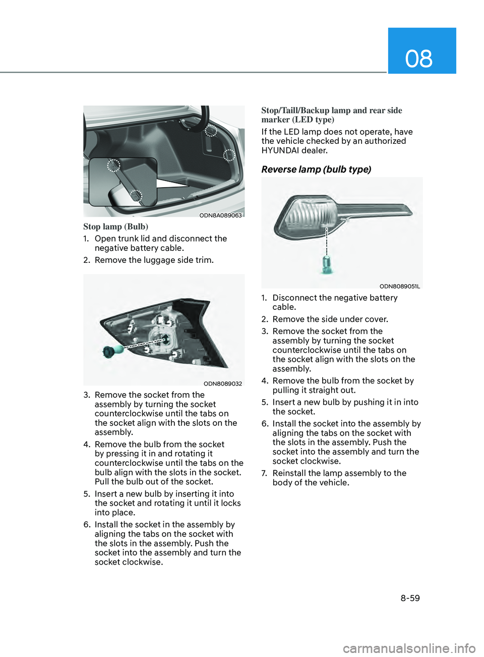 HYUNDAI SONATA LIMITED 2021 Owners Manual 08
8-59
ODN8A089063
Stop lamp (Bulb)
1.
Open trunk lid and disconnect the
nega
tive battery cable.
2.
R
emove the luggage side trim.
ODN8089032
3. Remove the socket from the assembly by turning HYUNDAI SONATA LIMITED 2021 Owners Manual 08
8-59
ODN8A089063
Stop lamp (Bulb)
1.
Open trunk lid and disconnect the
nega
tive battery cable.
2.
R
emove the luggage side trim.
ODN8089032
3. Remove the socket from the assembly by turning