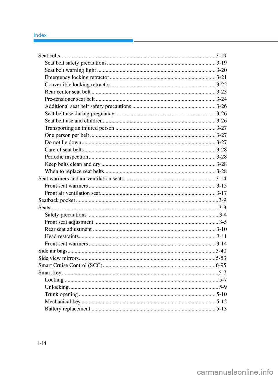 HYUNDAI SONATA LIMITED 2021 Owners Manual Index
I-14
Seat belts ........................................................................\
...................................... 3-19
Seat belt safety precautions
............................ HYUNDAI SONATA LIMITED 2021 Owners Manual Index
I-14
Seat belts ........................................................................\
...................................... 3-19
Seat belt safety precautions
............................