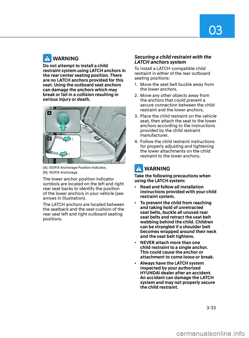 HYUNDAI SONATA LIMITED 2021 Owners Manual 03
3-33
WARNING
Do not attempt to install a child
restraint system using LATCH anchors in
the rear center seating position. There
are no LATCH anchors provided for this
seat. Using the outboard s HYUNDAI SONATA LIMITED 2021 Owners Manual 03
3-33
WARNING
Do not attempt to install a child
restraint system using LATCH anchors in
the rear center seating position. There
are no LATCH anchors provided for this
seat. Using the outboard s