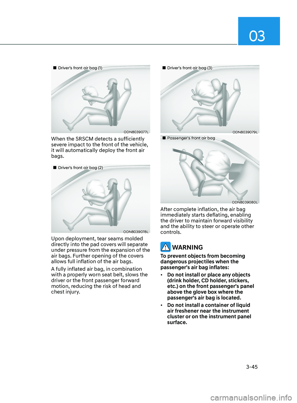 HYUNDAI SONATA LIMITED 2021 Owners Manual 03
3-45
Driver’s front air bag (1)
ODN8039077L
When the SRSCM detects a sufficiently
severe impact to the front of the vehicle,
it will automatically deploy the front air
bags.
HYUNDAI SONATA LIMITED 2021 Owners Manual 03
3-45
Driver’s front air bag (1)
ODN8039077L
When the SRSCM detects a sufficiently
severe impact to the front of the vehicle,
it will automatically deploy the front air
bags.
