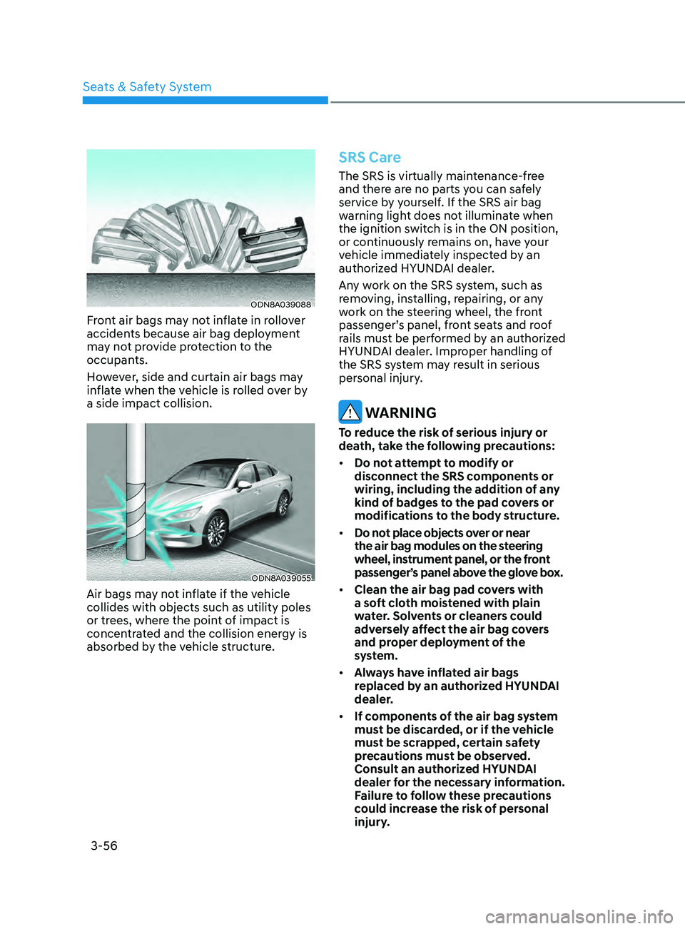HYUNDAI SONATA LIMITED 2021 Owners Manual 3-56
ODN8A039088
Front air bags may not inflate in rollover
accidents because air bag deployment
may not provide protection to the
occupants.
However, side and curtain air bags may
inflate when th HYUNDAI SONATA LIMITED 2021 Owners Manual 3-56
ODN8A039088
Front air bags may not inflate in rollover
accidents because air bag deployment
may not provide protection to the
occupants.
However, side and curtain air bags may
inflate when th