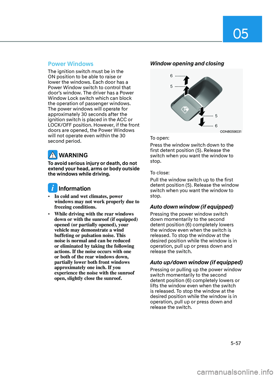 HYUNDAI SONATA 2022 Owners Manual 05
5-57
Power Windows
The ignition switch must be in the
ON position to be able to raise or
lower the windows. Each door has a
Power Window switch to control that
door’s window. The driver has a HYUNDAI SONATA 2022 Owners Manual 05
5-57
Power Windows
The ignition switch must be in the
ON position to be able to raise or
lower the windows. Each door has a
Power Window switch to control that
door’s window. The driver has a