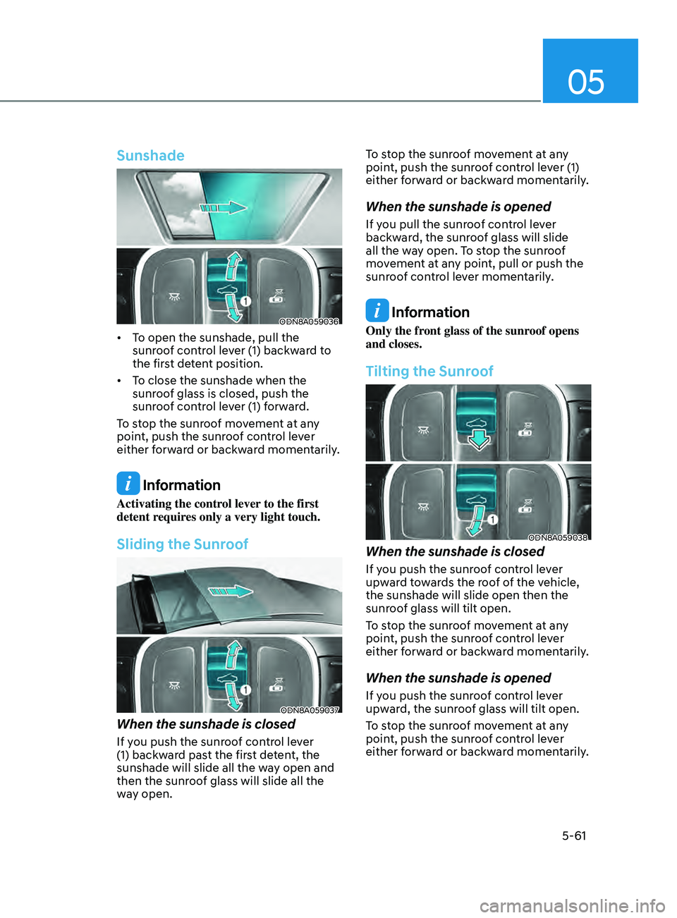 HYUNDAI SONATA 2022 Owners Manual 05
5-61
Sunshade
ODN8A059036
• To open the sunshade, pull the sunroof control lever (1) backward to
the first detent position.
• To
close the sunshade when the
sunr
oof glass is cl HYUNDAI SONATA 2022 Owners Manual 05
5-61
Sunshade
ODN8A059036
• To open the sunshade, pull the sunroof control lever (1) backward to
the first detent position.
• To
close the sunshade when the
sunr
oof glass is cl