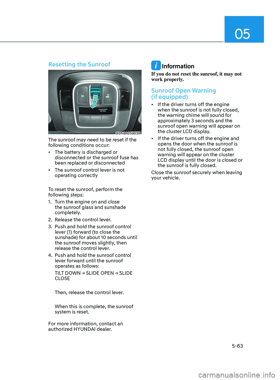 HYUNDAI SONATA 2022 Owners Manual 05
5-63
Resetting the Sunroof
ODN8A059039
The sunroof may need to be reset if the
following conditions occur:
• The battery is discharged or
disconnect
ed or the sunroof fuse has
been r HYUNDAI SONATA 2022 Owners Manual 05
5-63
Resetting the Sunroof
ODN8A059039
The sunroof may need to be reset if the
following conditions occur:
• The battery is discharged or
disconnect
ed or the sunroof fuse has
been r
