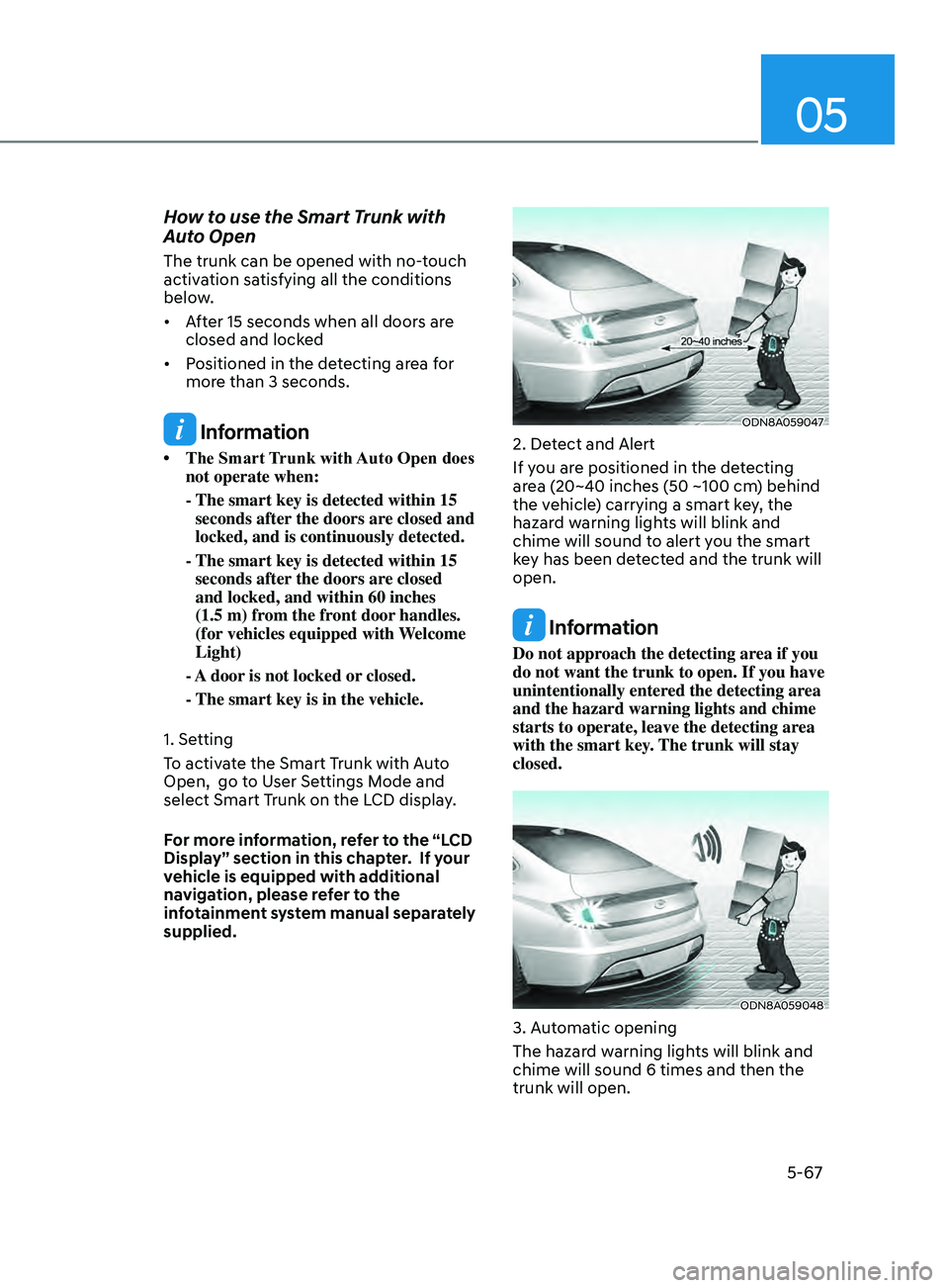 HYUNDAI SONATA 2022 Owners Manual 05
5-67
How to use the Smart Trunk with
Auto Open
The trunk can be opened with no-touch
activation satisfying all the conditions
below.
• After 15 seconds when all doors are
closed HYUNDAI SONATA 2022 Owners Manual 05
5-67
How to use the Smart Trunk with
Auto Open
The trunk can be opened with no-touch
activation satisfying all the conditions
below.
• After 15 seconds when all doors are
closed
