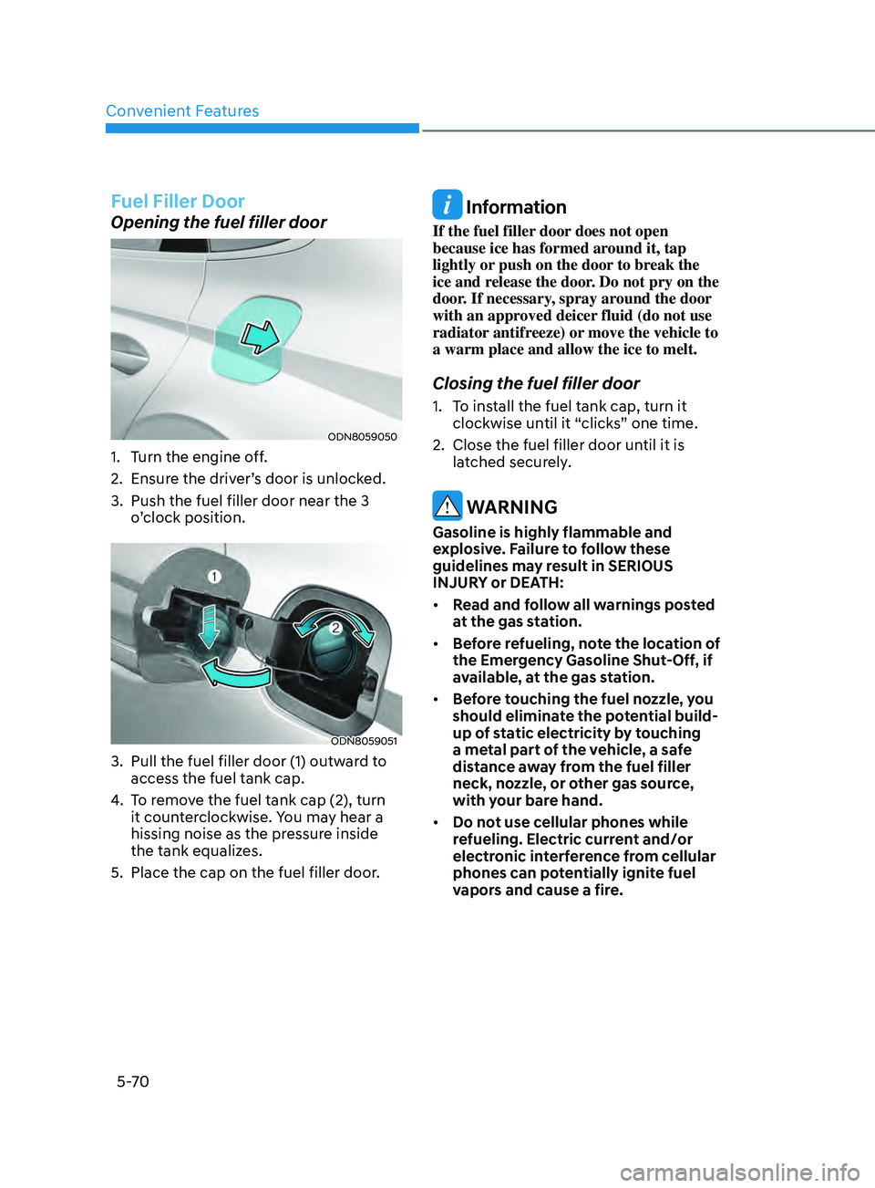 HYUNDAI SONATA 2022 Owners Manual Convenient Features
5-70
Fuel Filler Door
Opening the fuel filler door
ODN8059050
1. Turn the engine off.
2.
E
nsure the driver’s door is unlocked.
3.
Push the fuel filler door near the 3
o
HYUNDAI SONATA 2022 Owners Manual Convenient Features
5-70
Fuel Filler Door
Opening the fuel filler door
ODN8059050
1. Turn the engine off.
2.
E
nsure the driver’s door is unlocked.
3.
Push the fuel filler door near the 3
o