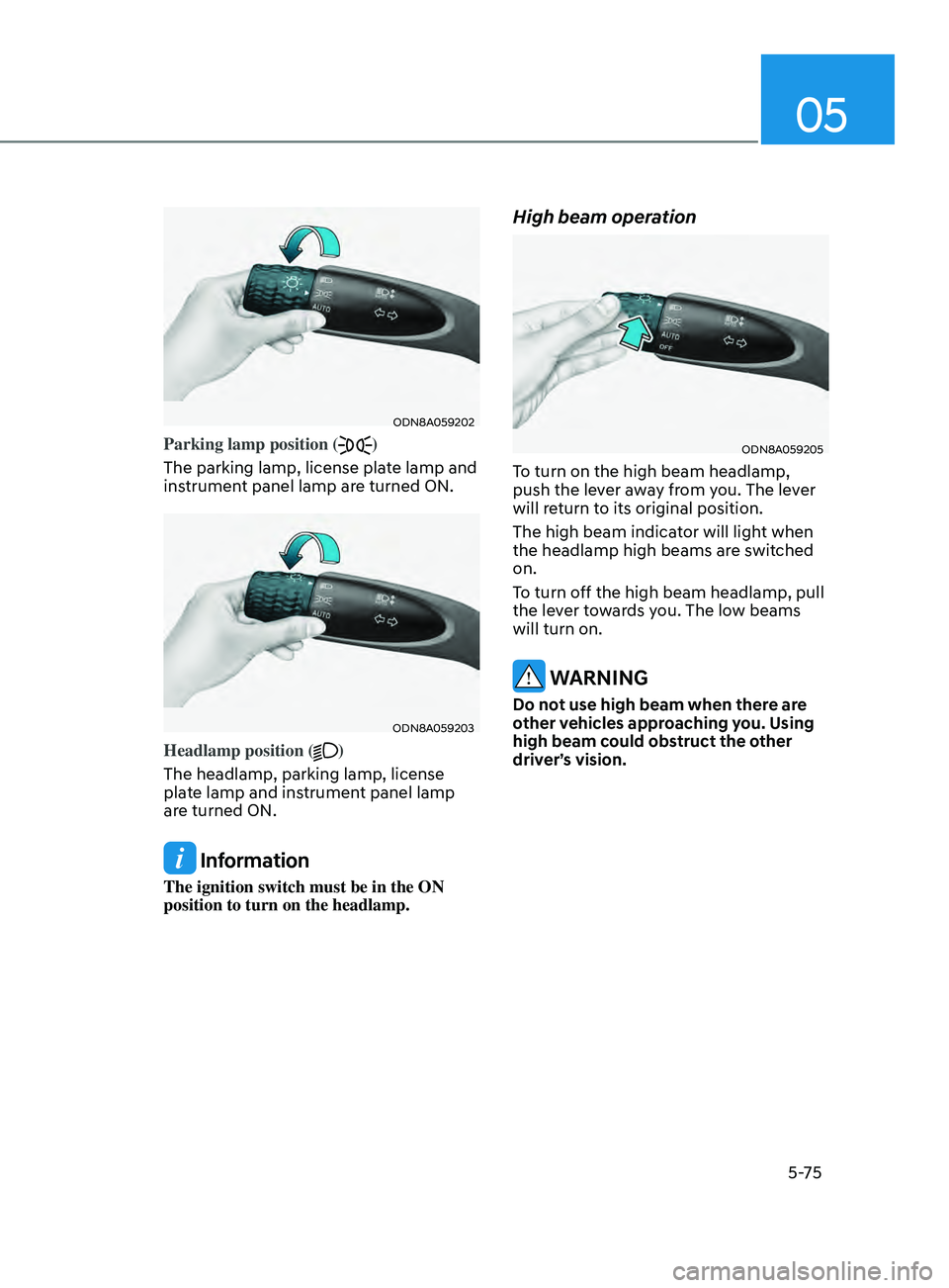 HYUNDAI SONATA 2022  Owners Manual 05
5-75
ODN8A059202
Parking lamp position ()
The parking lamp, license plate lamp and 
instrument panel lamp are turned ON.
ODN8A059203
Headlamp position ()
The headlamp, parking lamp, license 
plate 