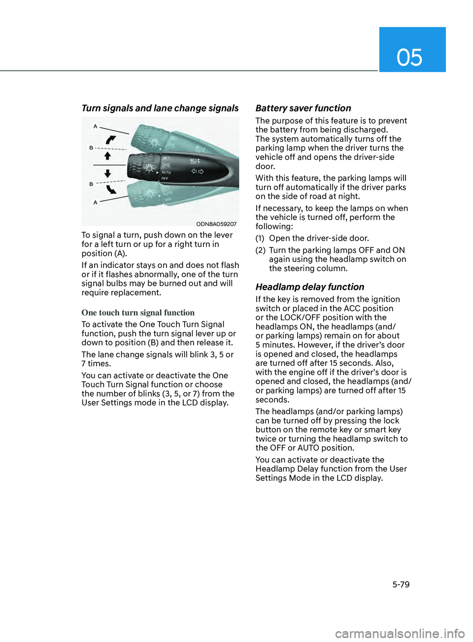 HYUNDAI SONATA 2022 Owners Manual 05
5-79
Turn signals and lane change signals
ODN8A059207
To signal a turn, push down on the lever
for a left turn or up for a right turn in
position (A).
If an indicator stays on and does not flash HYUNDAI SONATA 2022 Owners Manual 05
5-79
Turn signals and lane change signals
ODN8A059207
To signal a turn, push down on the lever
for a left turn or up for a right turn in
position (A).
If an indicator stays on and does not flash