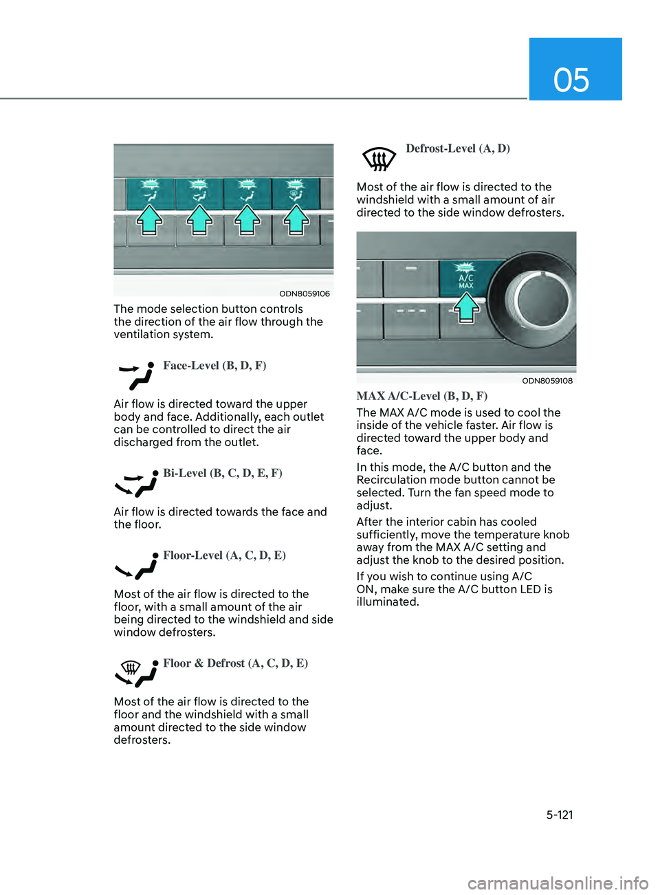 HYUNDAI SONATA 2022 Owners Manual 05
5-121
ODN8059106
The mode selection button controls
the direction of the air flow through the
ventilation system.
Face-Level (B, D, F)
Air flow is directed toward the upper
body and face. Addi HYUNDAI SONATA 2022 Owners Manual 05
5-121
ODN8059106
The mode selection button controls
the direction of the air flow through the
ventilation system.
Face-Level (B, D, F)
Air flow is directed toward the upper
body and face. Addi