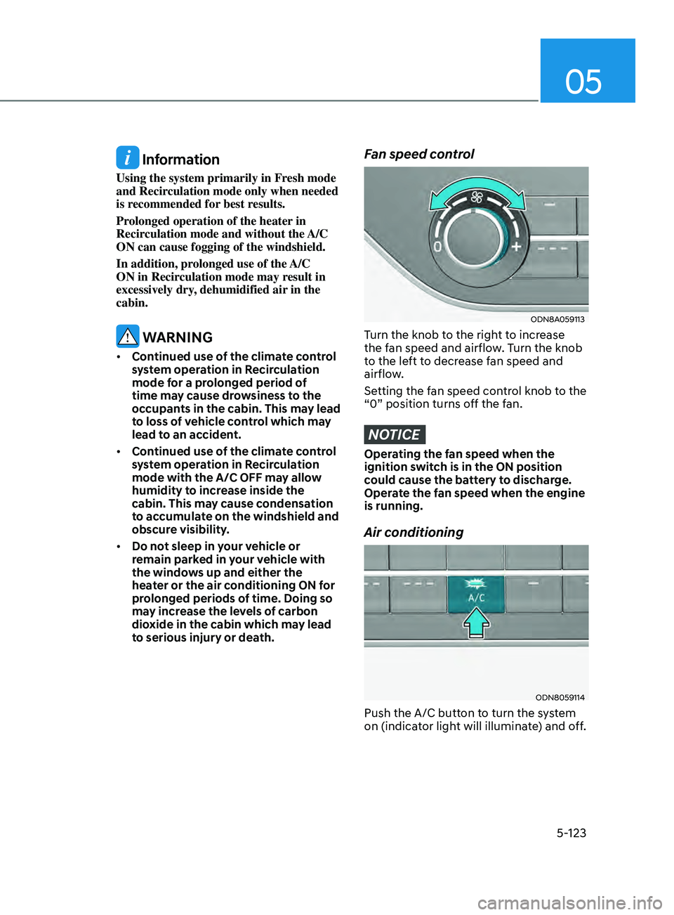 HYUNDAI SONATA 2022 Owners Manual 05
5-123
Information
Using the system primarily in Fresh mode
and Recirculation mode only when needed
is recommended for best results.
Prolonged operation of the heater in
Recirculation mode and w HYUNDAI SONATA 2022 Owners Manual 05
5-123
Information
Using the system primarily in Fresh mode
and Recirculation mode only when needed
is recommended for best results.
Prolonged operation of the heater in
Recirculation mode and w