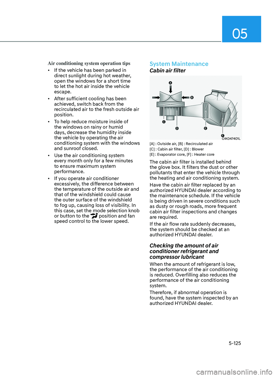 HYUNDAI SONATA 2022 Owners Manual 05
5-125
Air conditioning system operation tips
• If the vehicle has been parked in
direct sunlight during hot weather,
open the windows for a short time
to let the hot air inside the vehicle
es HYUNDAI SONATA 2022 Owners Manual 05
5-125
Air conditioning system operation tips
• If the vehicle has been parked in
direct sunlight during hot weather,
open the windows for a short time
to let the hot air inside the vehicle
es