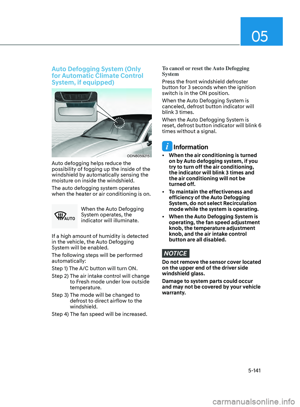 HYUNDAI SONATA 2022 Owners Manual 05
5-141
Auto Defogging System (Only
for Automatic Climate Control
System, if equipped)
ODN8059215
Auto defogging helps reduce the
possibility of fogging up the inside of the
windshield by automat HYUNDAI SONATA 2022 Owners Manual 05
5-141
Auto Defogging System (Only
for Automatic Climate Control
System, if equipped)
ODN8059215
Auto defogging helps reduce the
possibility of fogging up the inside of the
windshield by automat