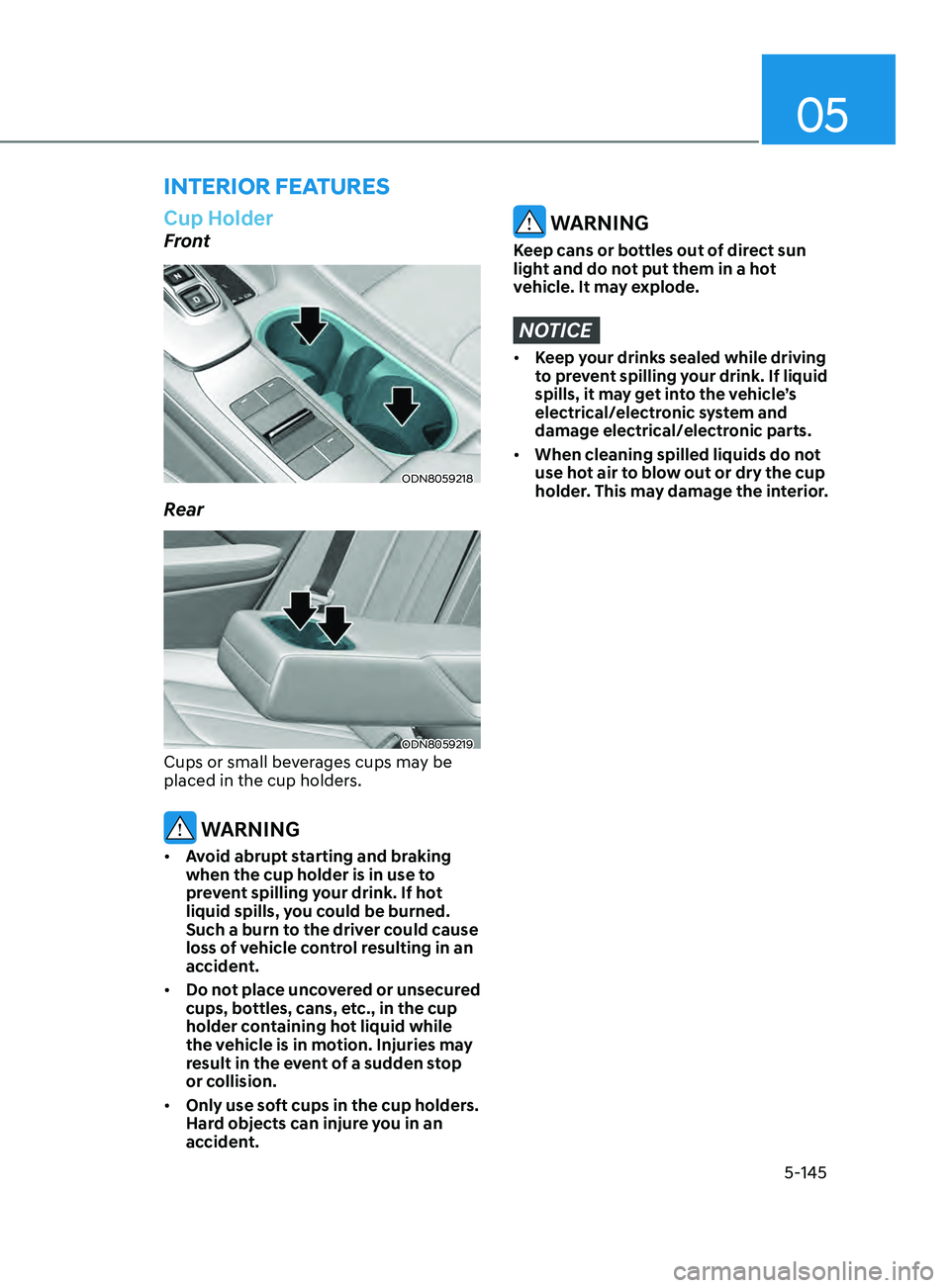 HYUNDAI SONATA 2022 Owners Manual 05
5-145
interior FeAtures
Cup Holder
Front
ODN8059218
Rear
ODN8059219
Cups or small beverages cups may be
placed in the cup holders.
WARNING
• Avoid abrupt starting and braking
when the cup hold HYUNDAI SONATA 2022 Owners Manual 05
5-145
interior FeAtures
Cup Holder
Front
ODN8059218
Rear
ODN8059219
Cups or small beverages cups may be
placed in the cup holders.
WARNING
• Avoid abrupt starting and braking
when the cup hold