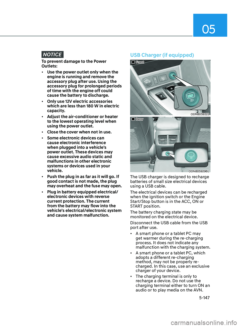 HYUNDAI SONATA 2022 Owners Manual 05
5-147
NOTICE
To prevent damage to the Power
Outlets:
• Use the power outlet only when the
engine is running and remove the
accessory plug after use. Using the
accessory plug for prolonged per HYUNDAI SONATA 2022 Owners Manual 05
5-147
NOTICE
To prevent damage to the Power
Outlets:
• Use the power outlet only when the
engine is running and remove the
accessory plug after use. Using the
accessory plug for prolonged per