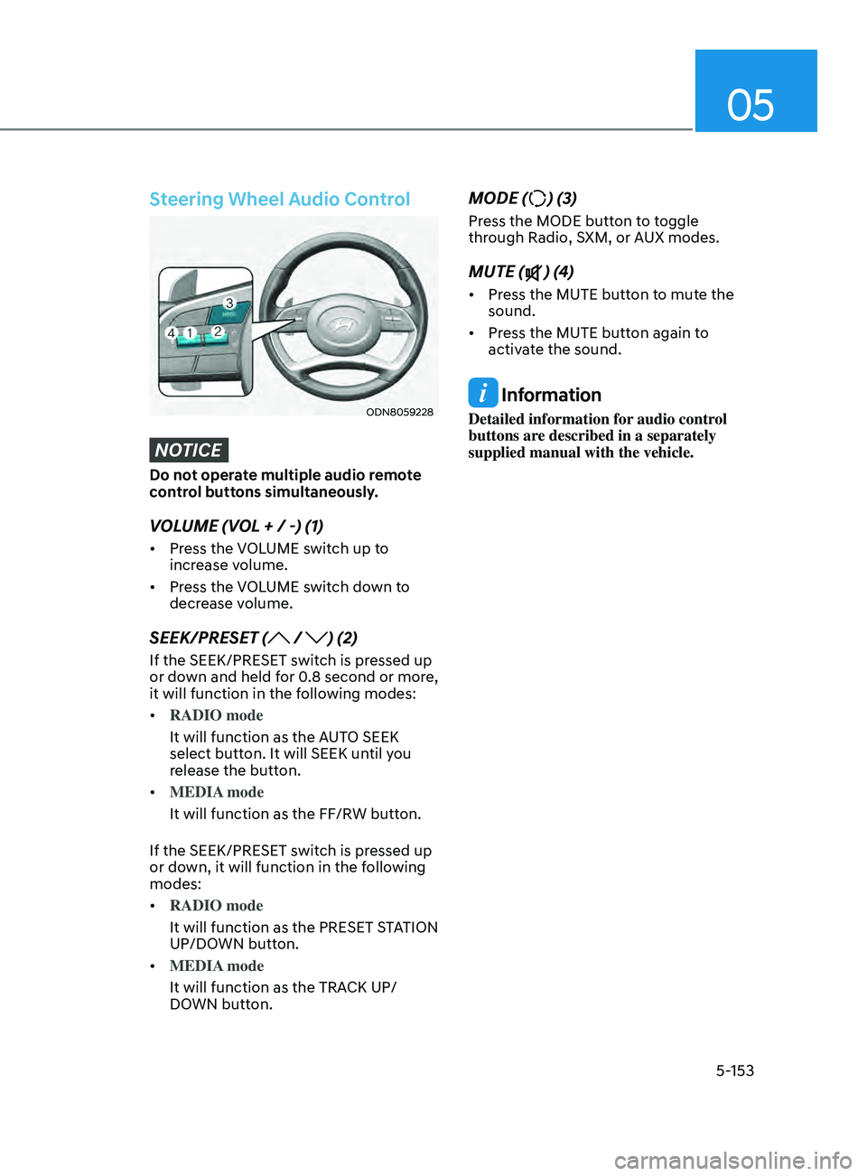 HYUNDAI SONATA 2022 Owners Manual 05
5-153
Steering Wheel Audio Control
ODN8059228
NOTICE
Do not operate multiple audio remote
control buttons simultaneously.
VOLUME (VOL + / -) (1)
• Press the VOLUME switch up to
increase volume. HYUNDAI SONATA 2022 Owners Manual 05
5-153
Steering Wheel Audio Control
ODN8059228
NOTICE
Do not operate multiple audio remote
control buttons simultaneously.
VOLUME (VOL + / -) (1)
• Press the VOLUME switch up to
increase volume.