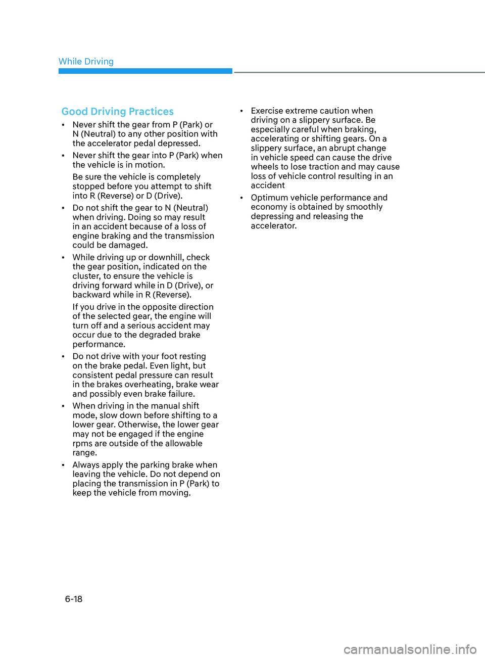 HYUNDAI SONATA 2022 Owners Manual 6-18
Good Driving Practices
• Never shift the gear from P (Park) or
N (Neutral) to any other position with
the accelerator pedal depressed.
• Never shift the gear into P (Park) when
the vehic HYUNDAI SONATA 2022 Owners Manual 6-18
Good Driving Practices
• Never shift the gear from P (Park) or
N (Neutral) to any other position with
the accelerator pedal depressed.
• Never shift the gear into P (Park) when
the vehic