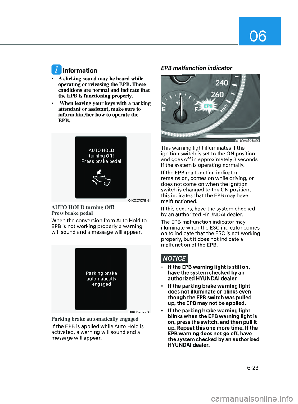 HYUNDAI SONATA 2022 Owners Manual 06
6-23
Information
• A clicking sound may be heard while
operating or releasing the EPB. These
conditions are normal and indicate that
the EPB is functioning properly.
• When leaving your k HYUNDAI SONATA 2022 Owners Manual 06
6-23
Information
• A clicking sound may be heard while
operating or releasing the EPB. These
conditions are normal and indicate that
the EPB is functioning properly.
• When leaving your k