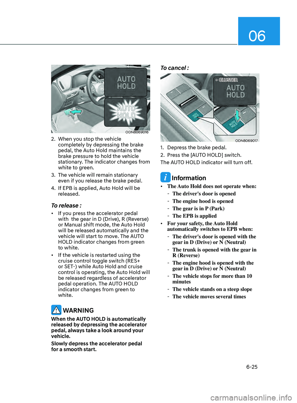 HYUNDAI SONATA 2022 Owners Manual 06
6-25
ODN8069016
2. When you stop the vehicle completely by depressing the brake
pedal, the Auto Hold maintains the
brake pressure to hold the vehicle
stationary. The indicator changes from
whit HYUNDAI SONATA 2022 Owners Manual 06
6-25
ODN8069016
2. When you stop the vehicle completely by depressing the brake
pedal, the Auto Hold maintains the
brake pressure to hold the vehicle
stationary. The indicator changes from
whit