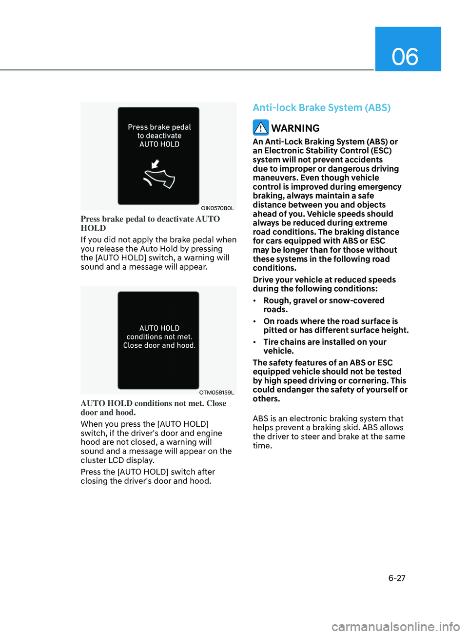 HYUNDAI SONATA 2022  Owners Manual 06
6-27
OIK057080L
Press brake pedal to deactivate AUTO 
HOLD
If you did not apply the brake pedal when 
you release the Auto Hold by pressing 
the [AUTO HOLD] switch, a warning will 
sound and a mess