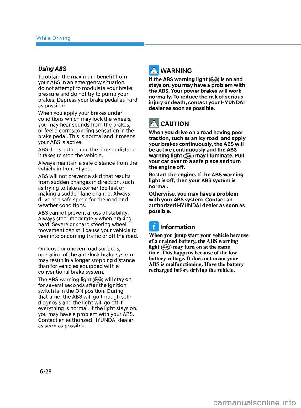 HYUNDAI SONATA 2022 Owners Manual 6-28
Using ABS
To obtain the maximum benefit from
your ABS in an emergency situation,
do not attempt to modulate your brake
pressure and do not try to pump your
brakes. Depress your brake pedal as HYUNDAI SONATA 2022 Owners Manual 6-28
Using ABS
To obtain the maximum benefit from
your ABS in an emergency situation,
do not attempt to modulate your brake
pressure and do not try to pump your
brakes. Depress your brake pedal as