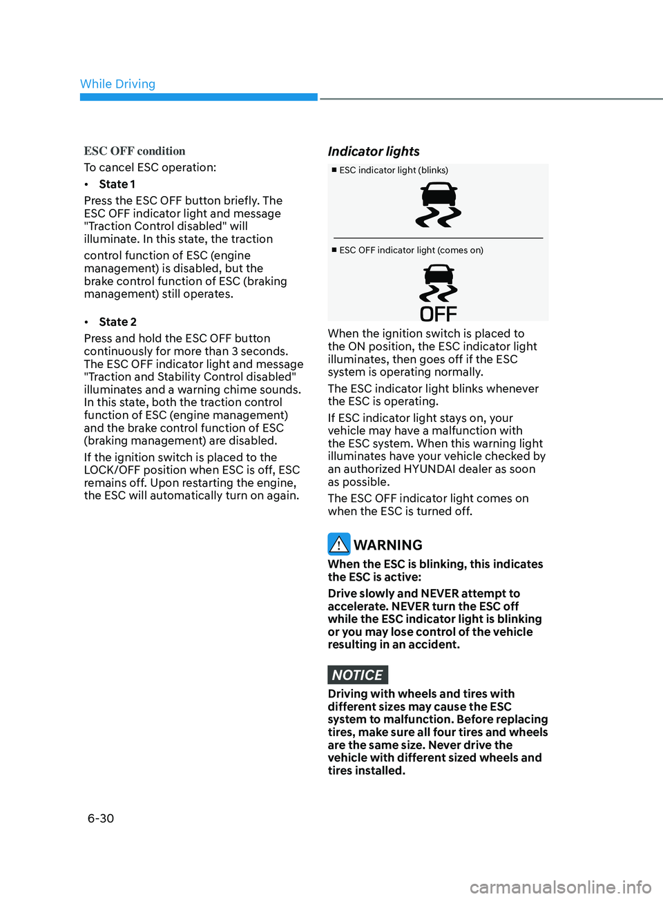 HYUNDAI SONATA 2022 Owners Manual 6-30
ESC OFF condition
To cancel ESC operation:
• State 1
Press the ESC OFF button briefly. The
ESC OFF indicator light and message
"Traction Control disabled" will
illuminate. In this st HYUNDAI SONATA 2022 Owners Manual 6-30
ESC OFF condition
To cancel ESC operation:
• State 1
Press the ESC OFF button briefly. The
ESC OFF indicator light and message
"Traction Control disabled" will
illuminate. In this st