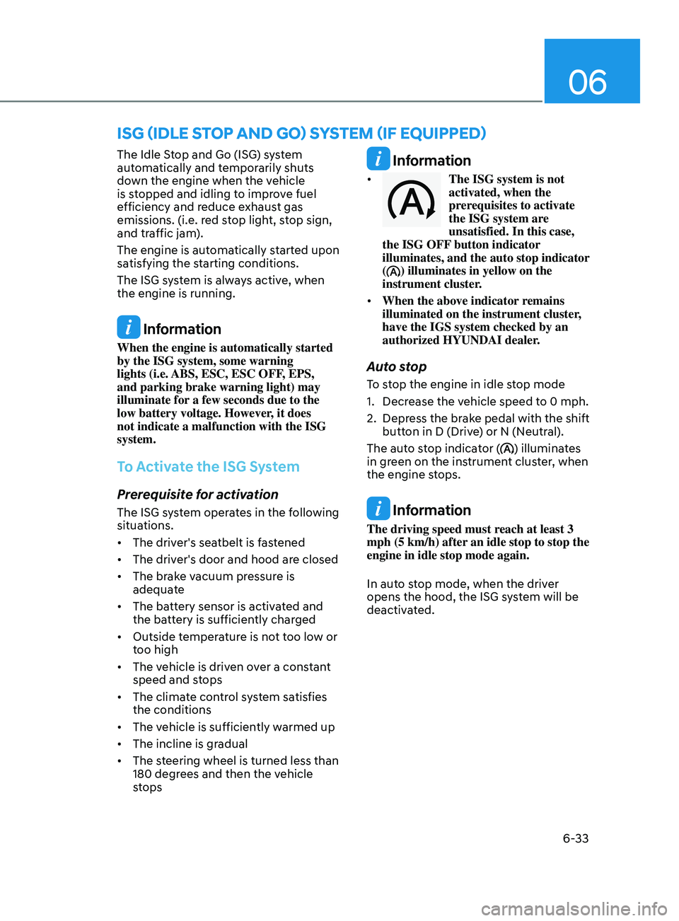HYUNDAI SONATA 2022 Owners Manual 06
6-33
The Idle Stop and Go (ISG) system
automatically and temporarily shuts
down the engine when the vehicle
is stopped and idling to improve fuel
efficiency and reduce exhaust gas
emissions. ( HYUNDAI SONATA 2022 Owners Manual 06
6-33
The Idle Stop and Go (ISG) system
automatically and temporarily shuts
down the engine when the vehicle
is stopped and idling to improve fuel
efficiency and reduce exhaust gas
emissions. (