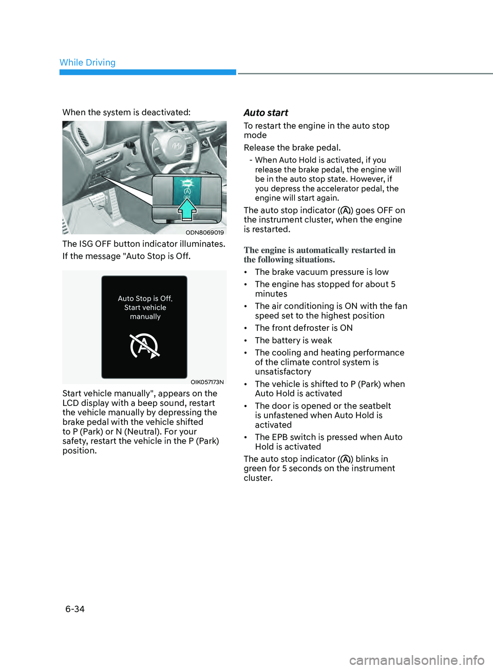 HYUNDAI SONATA 2022 Owners Manual 6-34
When the system is deactivated:
ODN8069019
The ISG OFF button indicator illuminates.
If the message "Auto Stop is Off.
OIK057173N
Start vehicle manually", appears on the
LCD display with HYUNDAI SONATA 2022 Owners Manual 6-34
When the system is deactivated:
ODN8069019
The ISG OFF button indicator illuminates.
If the message "Auto Stop is Off.
OIK057173N
Start vehicle manually", appears on the
LCD display with