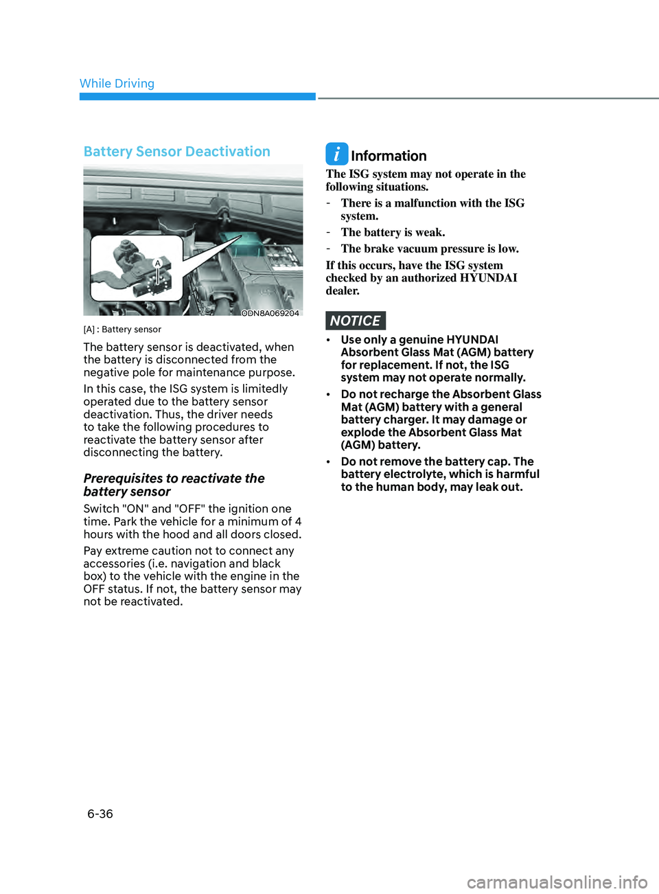 HYUNDAI SONATA 2022  Owners Manual 6-36
Battery Sensor Deactivation
ODN8A069204
[A] : Battery sensor
The battery sensor is deactivated, when 
the battery is disconnected from the 
negative pole for maintenance purpose. 
In this case, t