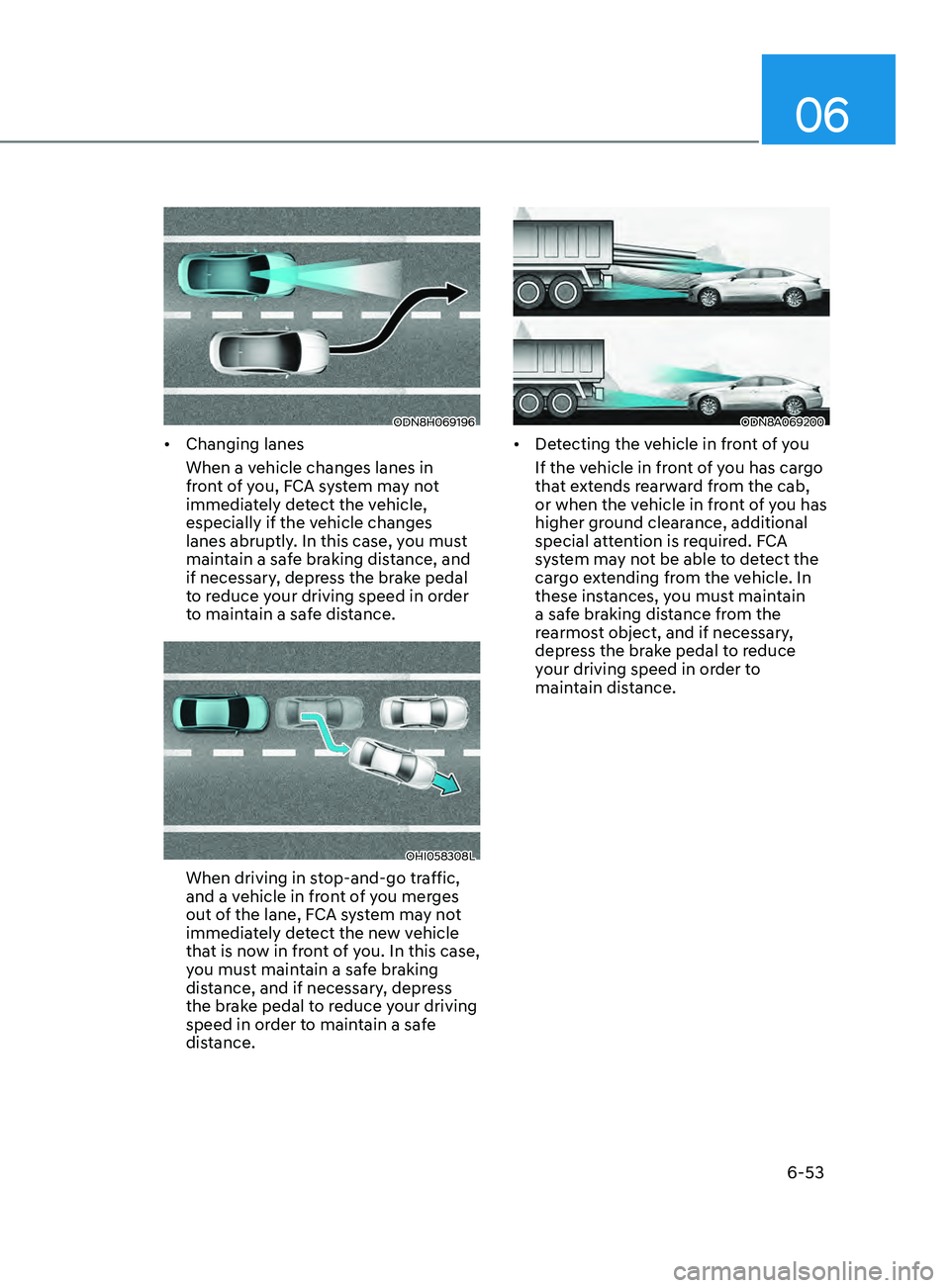 HYUNDAI SONATA 2022 Owners Manual 06
6-53
ODN8H069196
• Changing lanes
When a vehicle changes lanes in
front of you, FCA system may not
immediately detect the vehicle,
especially if the vehicle changes
lanes abruptly. In this ca HYUNDAI SONATA 2022 Owners Manual 06
6-53
ODN8H069196
• Changing lanes
When a vehicle changes lanes in
front of you, FCA system may not
immediately detect the vehicle,
especially if the vehicle changes
lanes abruptly. In this ca