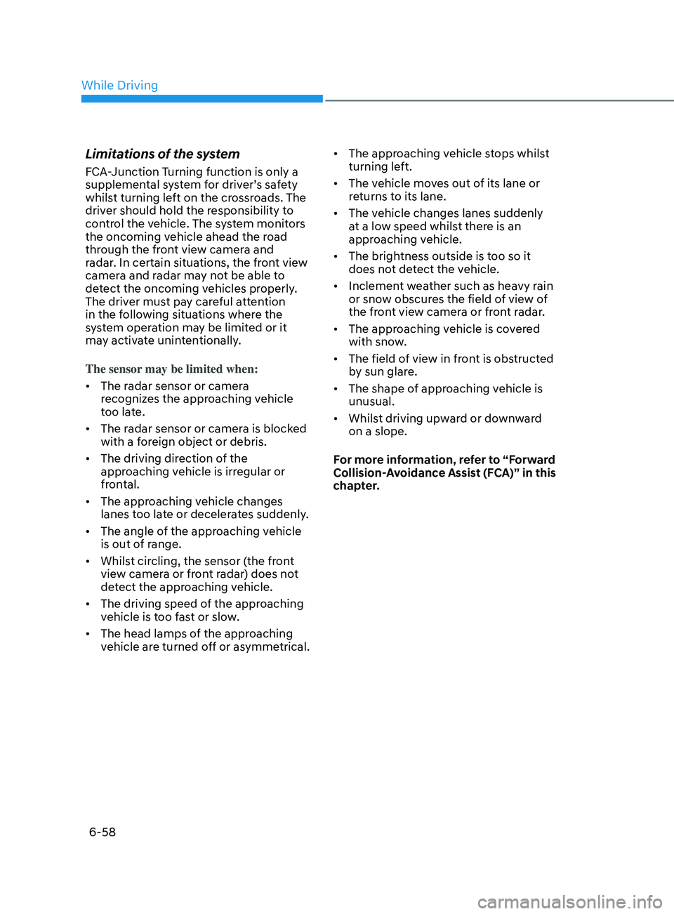 HYUNDAI SONATA 2022 Owners Manual 6-58
Limitations of the system
FCA-Junction Turning function is only a
supplemental system for driver’s safety
whilst turning left on the crossroads. The
driver should hold the responsibility to HYUNDAI SONATA 2022 Owners Manual 6-58
Limitations of the system
FCA-Junction Turning function is only a
supplemental system for driver’s safety
whilst turning left on the crossroads. The
driver should hold the responsibility to