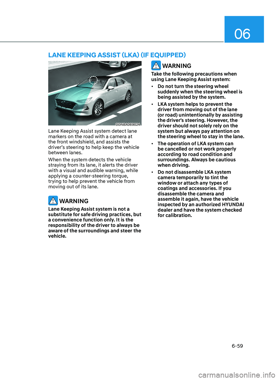 HYUNDAI SONATA 2022 Owners Manual 06
6-59
ODN8A069024
Lane Keeping Assist system detect lane
markers on the road with a camera at
the front windshield, and assists the
driver’s steering to help keep the vehicle
between lanes.
Wh HYUNDAI SONATA 2022 Owners Manual 06
6-59
ODN8A069024
Lane Keeping Assist system detect lane
markers on the road with a camera at
the front windshield, and assists the
driver’s steering to help keep the vehicle
between lanes.
Wh