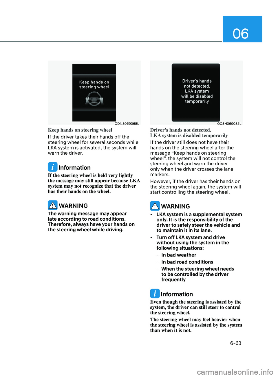 HYUNDAI SONATA 2022 Owners Manual 06
6-63
ODN8069068L
Keep hands on steering wheel
If the driver takes their hands off the
steering wheel for several seconds while
LKA system is activated, the system will
warn the driver.
Informat HYUNDAI SONATA 2022 Owners Manual 06
6-63
ODN8069068L
Keep hands on steering wheel
If the driver takes their hands off the
steering wheel for several seconds while
LKA system is activated, the system will
warn the driver.
Informat