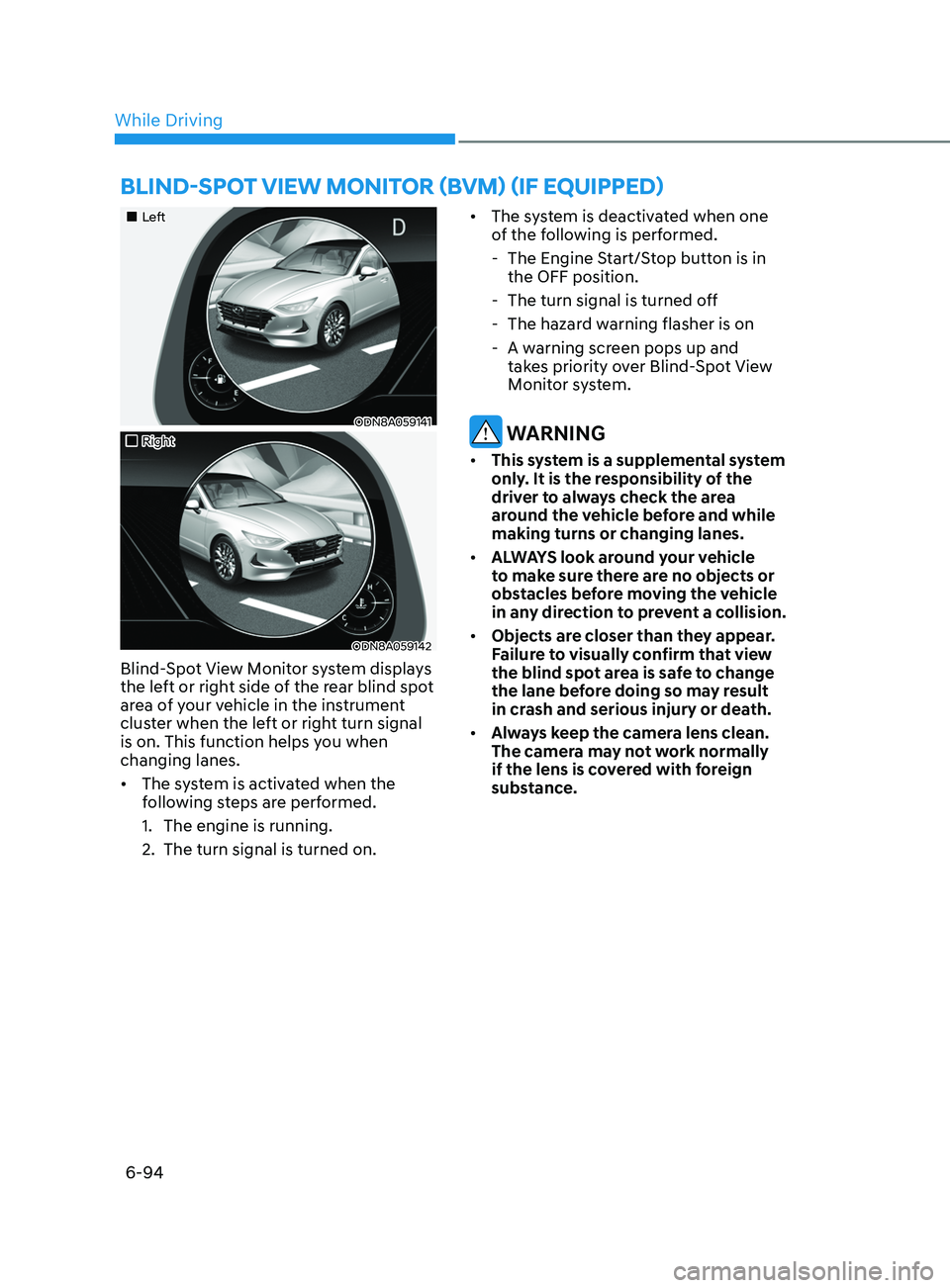 HYUNDAI SONATA 2022 Owners Manual 6-94
•Left
ODN8A059141
•Right
ODN8A059142
Blind-Spot View Monitor system displays
the left or right side of the rear blind spot
area of your vehicle in the instrument
cluster when t HYUNDAI SONATA 2022 Owners Manual 6-94
•Left
ODN8A059141
•Right
ODN8A059142
Blind-Spot View Monitor system displays
the left or right side of the rear blind spot
area of your vehicle in the instrument
cluster when t