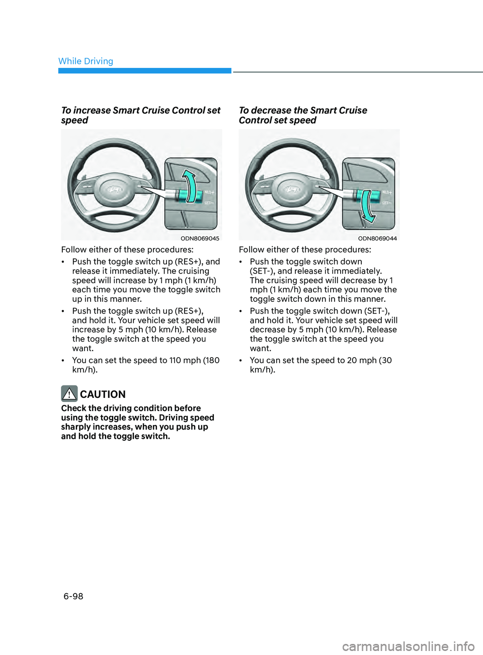 HYUNDAI SONATA 2022 Owners Manual 6-98
To increase Smart Cruise Control set
speed
ODN8069045
Follow either of these procedures:
• Push the toggle switch up (RES+), and
release it immediately. The cruising
speed will increase by 1 HYUNDAI SONATA 2022 Owners Manual 6-98
To increase Smart Cruise Control set
speed
ODN8069045
Follow either of these procedures:
• Push the toggle switch up (RES+), and
release it immediately. The cruising
speed will increase by 1