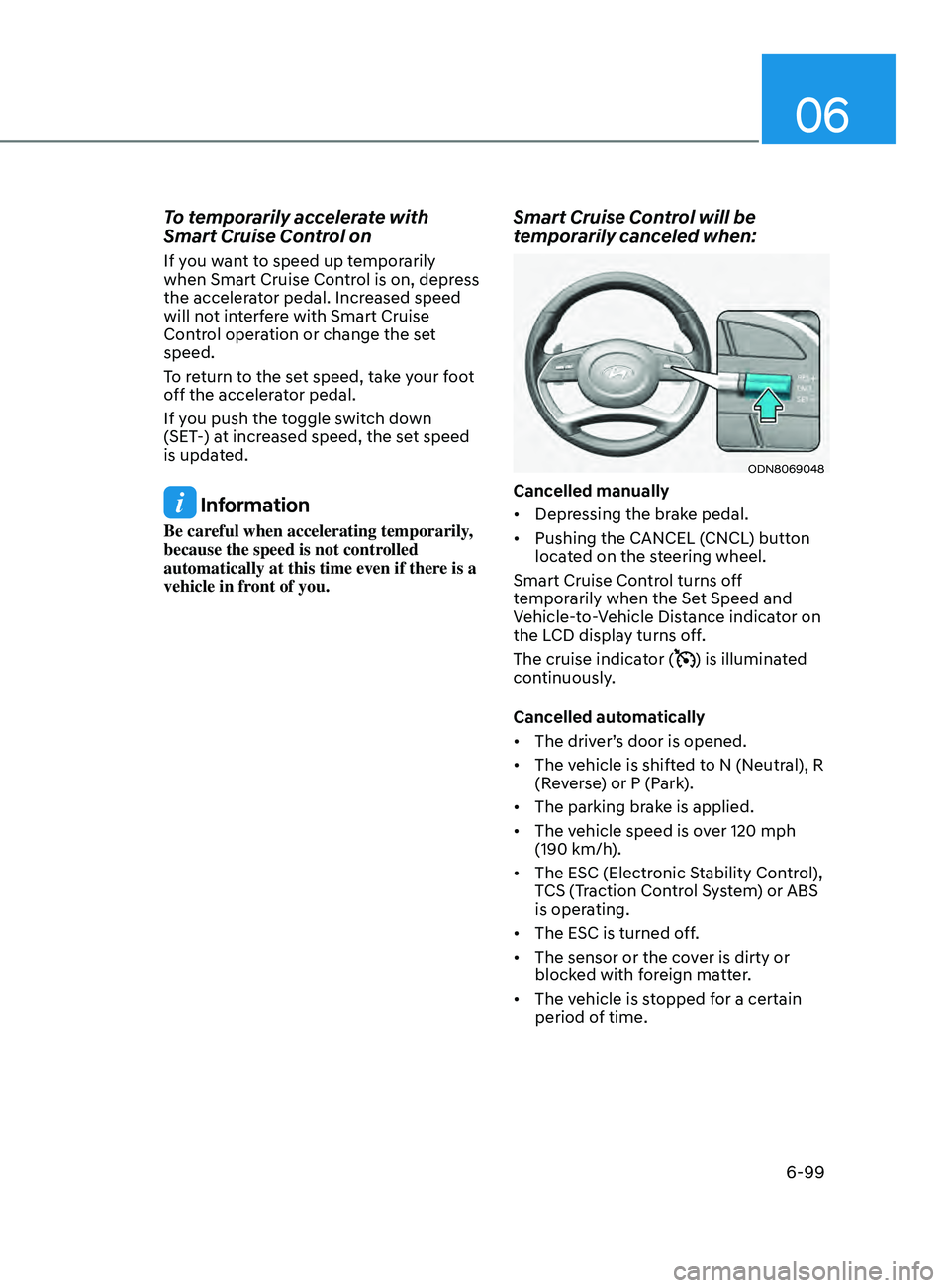 HYUNDAI SONATA 2022 Owners Manual 06
6-99
To temporarily accelerate with
Smart Cruise Control on
If you want to speed up temporarily
when Smart Cruise Control is on, depress
the accelerator pedal. Increased speed
will not interfer HYUNDAI SONATA 2022 Owners Manual 06
6-99
To temporarily accelerate with
Smart Cruise Control on
If you want to speed up temporarily
when Smart Cruise Control is on, depress
the accelerator pedal. Increased speed
will not interfer