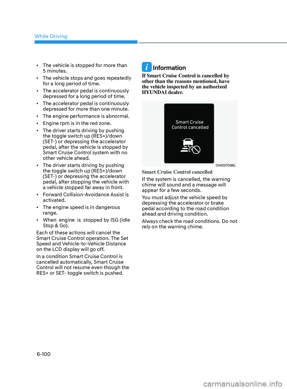 HYUNDAI SONATA 2022 Owners Manual 6-100
• The vehicle is stopped for more than
5 minutes.
• The vehicle stops and goes repeatedly
for a long period of time.
• The accelerator pedal is continuously
depressed for a long perio HYUNDAI SONATA 2022 Owners Manual 6-100
• The vehicle is stopped for more than
5 minutes.
• The vehicle stops and goes repeatedly
for a long period of time.
• The accelerator pedal is continuously
depressed for a long perio
